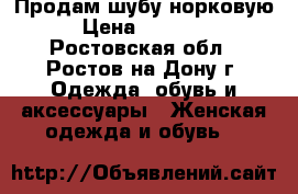 Продам шубу норковую › Цена ­ 35 000 - Ростовская обл., Ростов-на-Дону г. Одежда, обувь и аксессуары » Женская одежда и обувь   